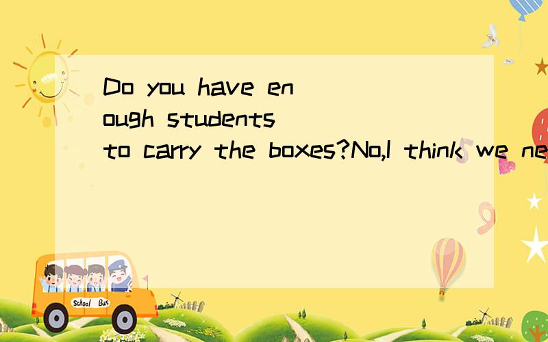 Do you have enough students to carry the boxes?No,I think we need ___________ students.A.another B.two C.two more 为什么不选A选C啊?