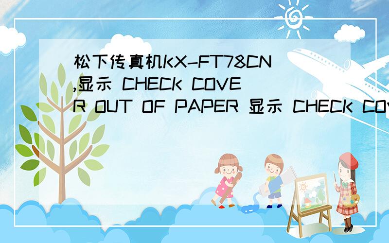 松下传真机KX-FT78CN,显示 CHECK COVER OUT OF PAPER 显示 CHECK COVER OUT OF PAPER 不能进纸.不能复印