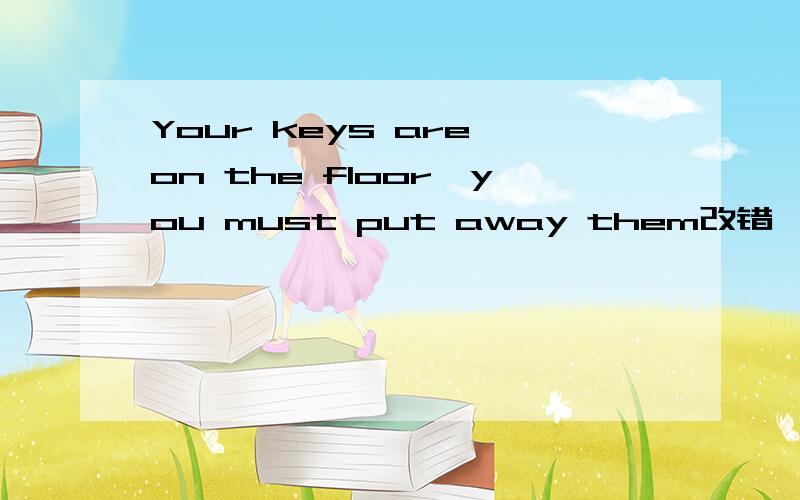 Your keys are on the floor,you must put away them改错