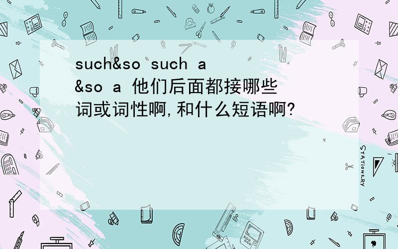 such&so such a&so a 他们后面都接哪些词或词性啊,和什么短语啊?