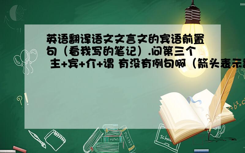 英语翻译语文文言文的宾语前置句（看我写的笔记）.问第三个 主+宾+介+谓 有没有例句啊（箭头表示翻译时要后置）