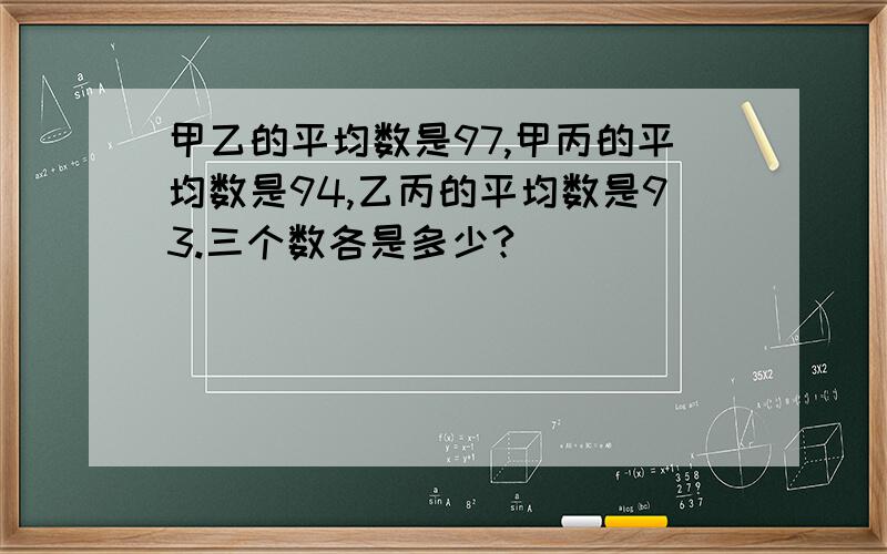 甲乙的平均数是97,甲丙的平均数是94,乙丙的平均数是93.三个数各是多少?