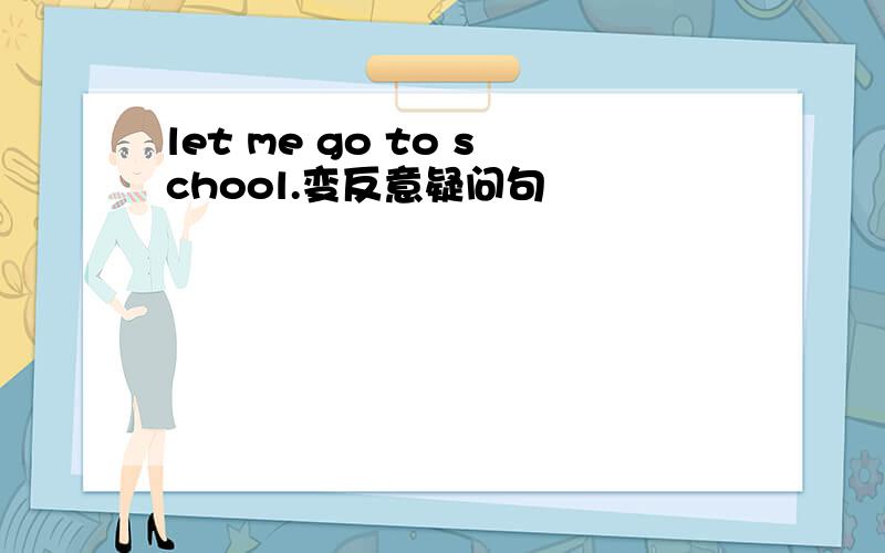 let me go to school.变反意疑问句