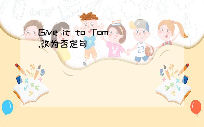 Give it to Tom.改为否定句