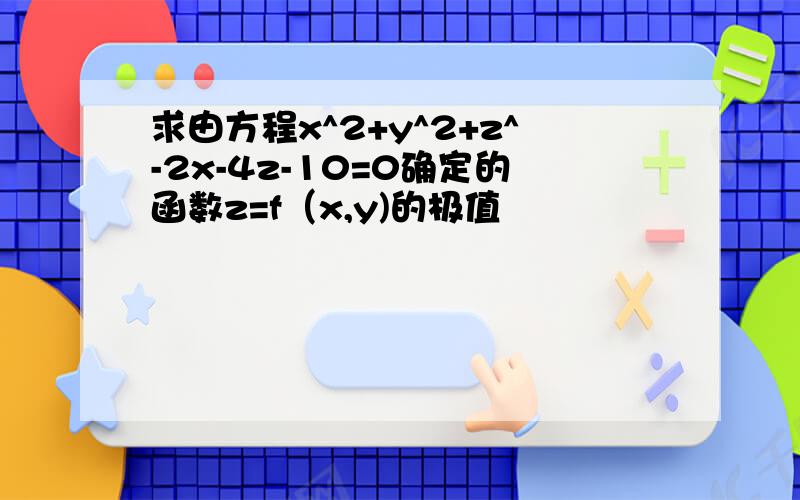 求由方程x^2+y^2+z^-2x-4z-10=0确定的函数z=f（x,y)的极值