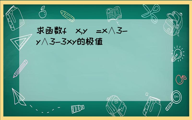 求函数f(x,y)=x∧3-y∧3-3xy的极值