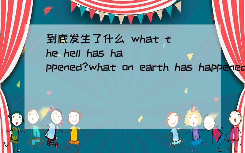 到底发生了什么 what the hell has happened?what on earth has happened?这两句话都对吗还有别的说法吗