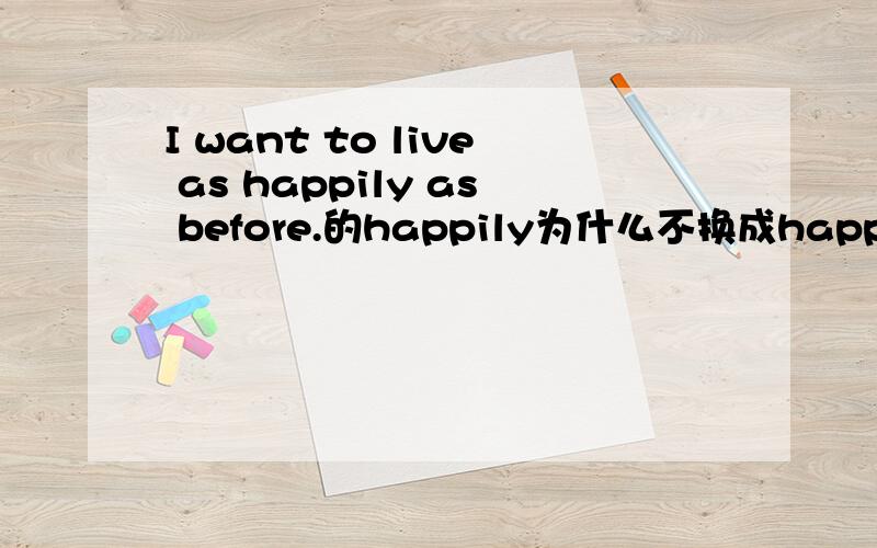 I want to live as happily as before.的happily为什么不换成happy?