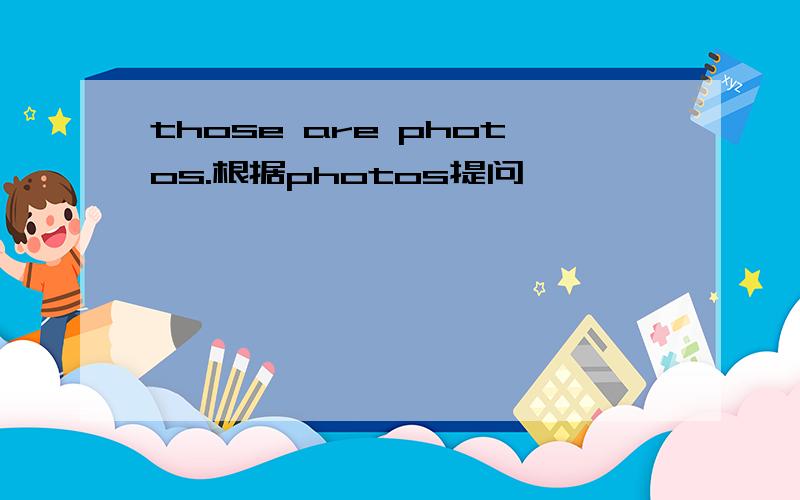 those are photos.根据photos提问