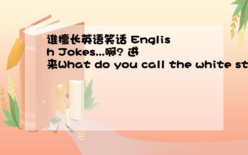 谁擅长英语笑话 English Jokes...啊? 进来What do you call the white stuff that coats chicken manure. Answer, Chicken manure什么意思？木看懂。。。