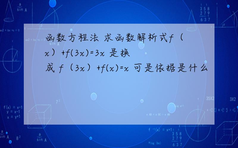 函数方程法 求函数解析式f（x）+f(3x)=3x 是换成 f（3x）+f(x)=x 可是依据是什么