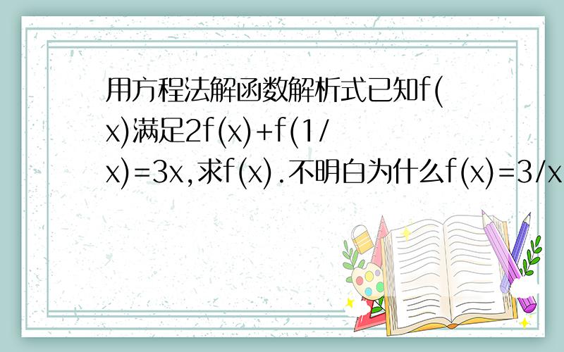 用方程法解函数解析式已知f(x)满足2f(x)+f(1/x)=3x,求f(x).不明白为什么f(x)=3/x-2f(1/x),