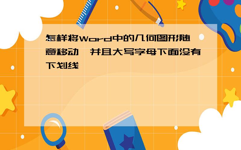 怎样将Word中的几何图形随意移动,并且大写字母下面没有下划线