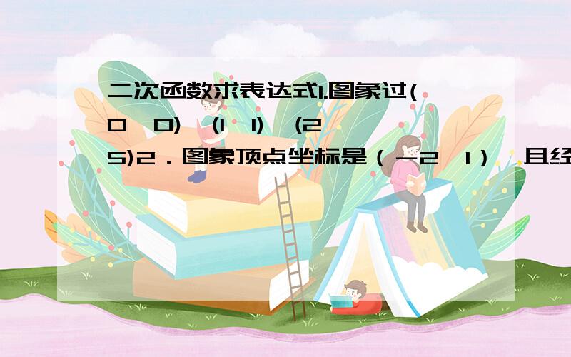 二次函数求表达式1.图象过(0,0),(1,1),(2,5)2．图象顶点坐标是（－2,1）,且经过（1,－2）3.图象与X轴的交点分别是－2和3,且函数有最小值