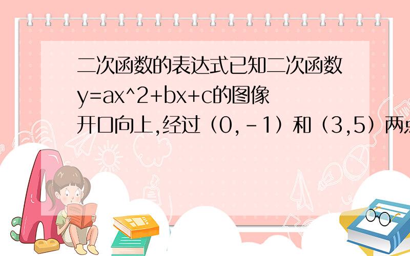 二次函数的表达式已知二次函数y=ax^2+bx+c的图像开口向上,经过（0,-1）和（3,5）两点,且顶点到想x轴的距离是3,求这个函数的表达式