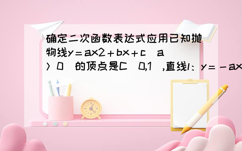 确定二次函数表达式应用已知抛物线y＝ax2＋bx＋c(a＞0)的顶点是C(0,1),直线l：y＝－ax＋3与这条抛物线交于P、Q两点,与x轴、y轴分别交于点M和N．(1)设点P到x轴的距离为2,试求直线l的函数关系式