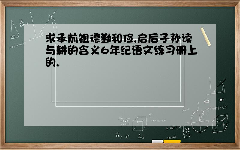 求承前祖德勤和俭,启后子孙读与耕的含义6年纪语文练习册上的,