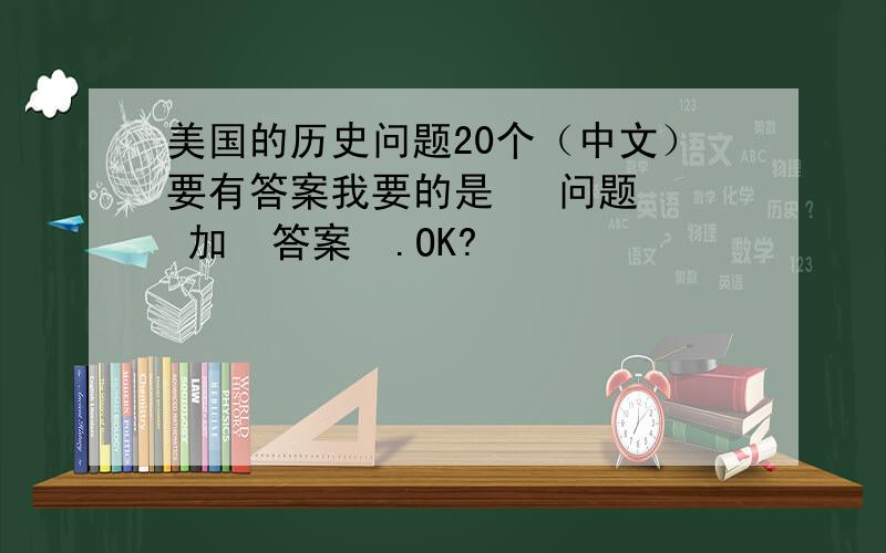 美国的历史问题20个（中文）要有答案我要的是   问题  加  答案  .OK?