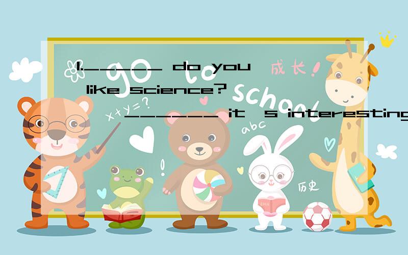 1._____ do you like science?—— ______ it's interesting.A.Why,Because B.What,1._____ do you like science?—— ______ it's interesting.A.Why,Because B.What,So C.When,But D.How,Because2.September is the _____ of the year.A.nine B.nineth C.ninth D.