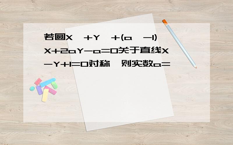 若圆X^+Y^+(a^-1)X+2aY-a=0关于直线X-Y+1=0对称,则实数a=