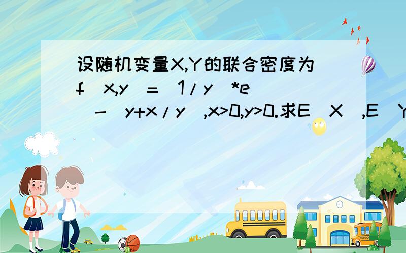 设随机变量X,Y的联合密度为f(x,y)=(1/y)*e^-(y+x/y),x>0,y>0.求E(X),E(Y)E(XY)