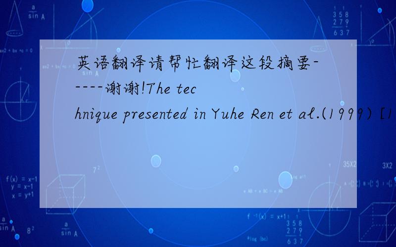 英语翻译请帮忙翻译这段摘要-----谢谢!The technique presented in Yuhe Ren et al.(1999) [1] 0-takes advantage of a rapidly decaying convolution kernel k(|s−t|) as |s−t| increases.However,it does not apply to equations having o