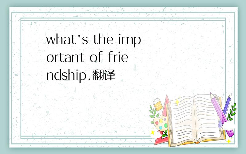 what's the important of friendship.翻译