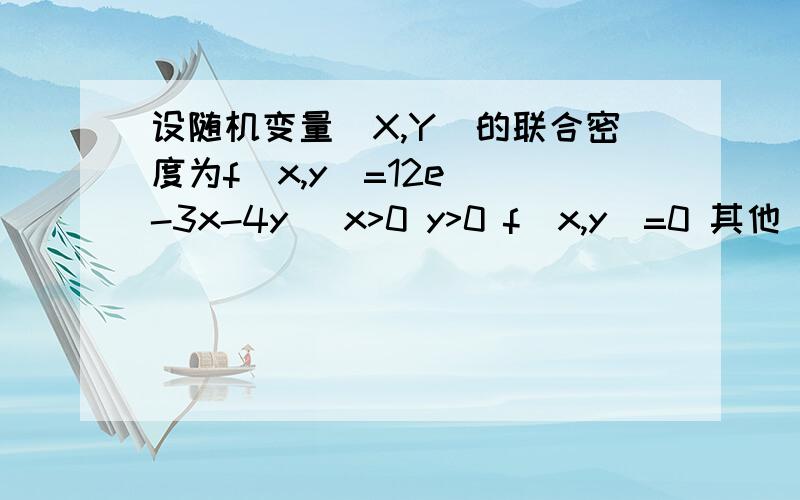 设随机变量(X,Y)的联合密度为f(x,y)=12e^(-3x-4y) x>0 y>0 f(x,y)=0 其他 求p{3X+4Y