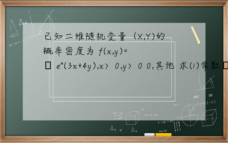 已知二维随机变量（X,Y)的概率密度为 f(x,y)= λ e^(3x+4y),x〉0,y〉0 0,其他 求⑴常数λ已知二维随机变量（X,Y)的概率密度为 f(x,y)= λ e^(3x+4y),x〉0,y〉0 0,其他 求⑴常数λ ⑵p{0〈x≤1,0〈y≤2