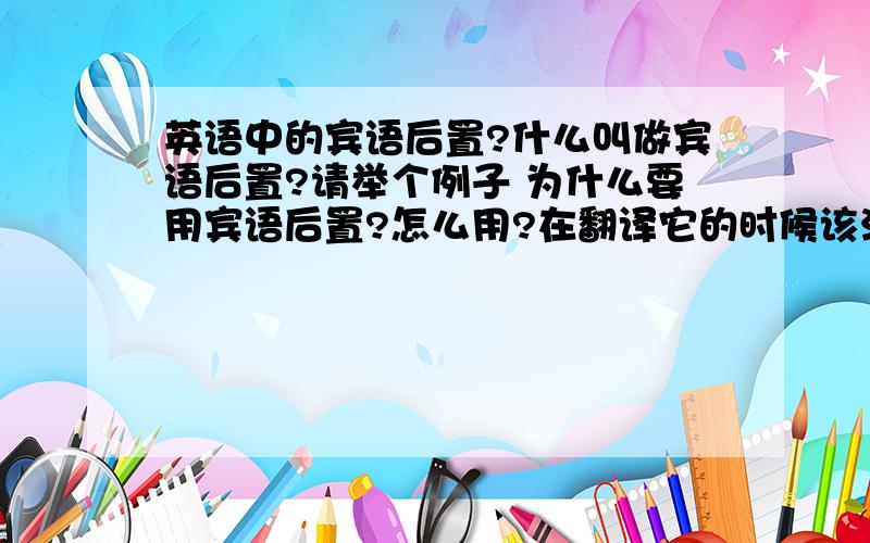 英语中的宾语后置?什么叫做宾语后置?请举个例子 为什么要用宾语后置?怎么用?在翻译它的时候该注意什么呢?