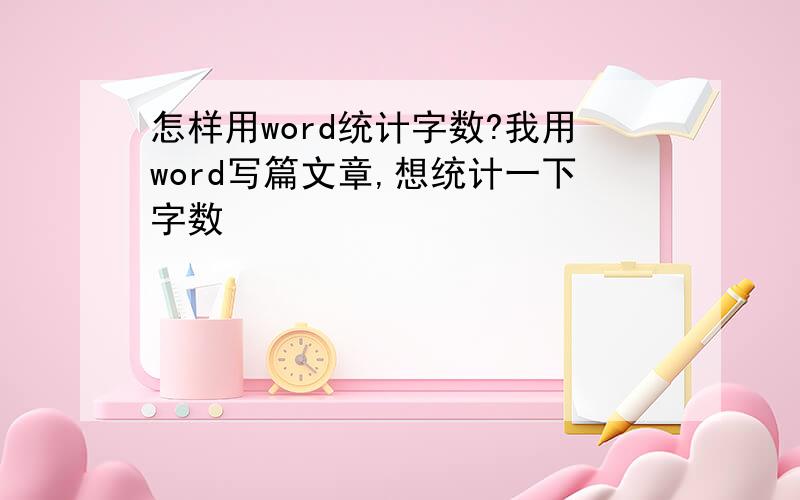 怎样用word统计字数?我用word写篇文章,想统计一下字数