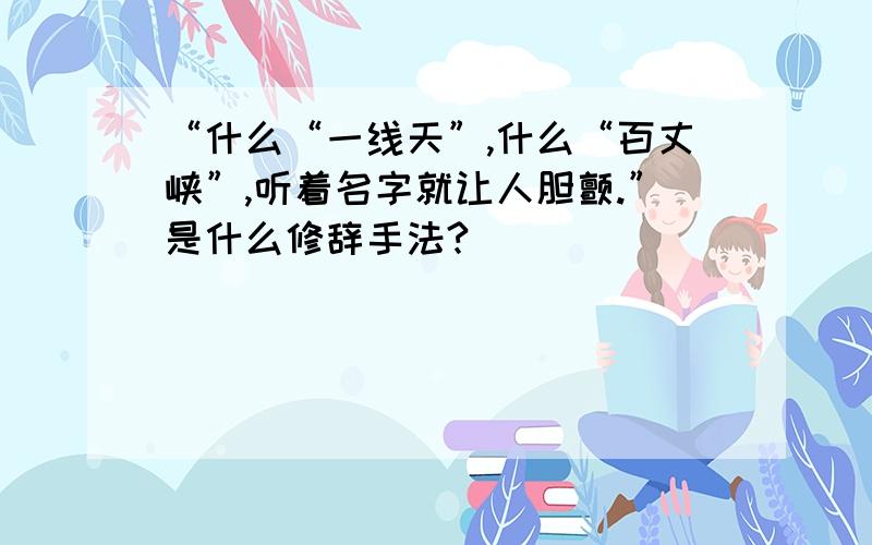 “什么“一线天”,什么“百丈峡”,听着名字就让人胆颤.”是什么修辞手法?