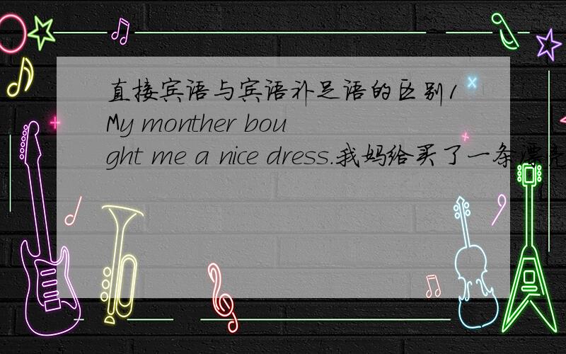 直接宾语与宾语补足语的区别1My monther bought me a nice dress.我妈给买了一条漂亮的裙子2They call the girl 