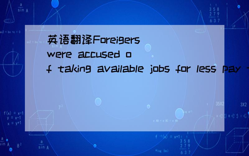 英语翻译Foreigers were accused of taking available jobs for less pay than local citizens will accept译文：人们指责外国人夺走了工作岗位,而当地人无法接受这些底薪工作疑问：这里的for less pay 搞不懂,无法将