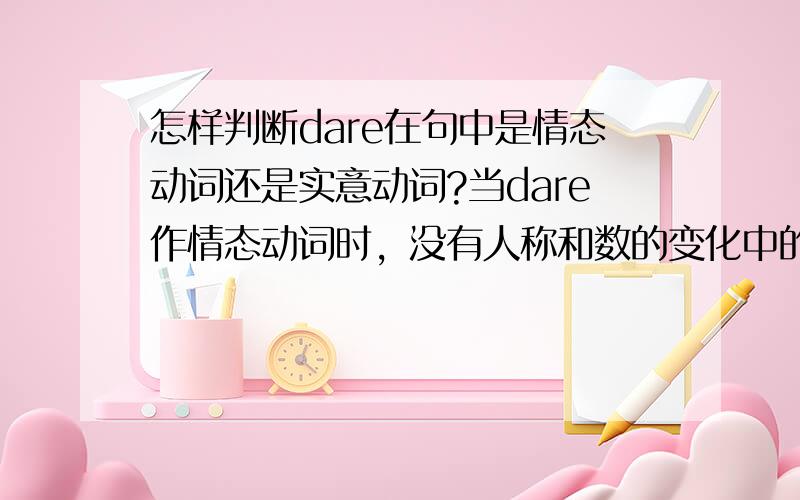 怎样判断dare在句中是情态动词还是实意动词?当dare作情态动词时，没有人称和数的变化中的“数”是指什么啊？