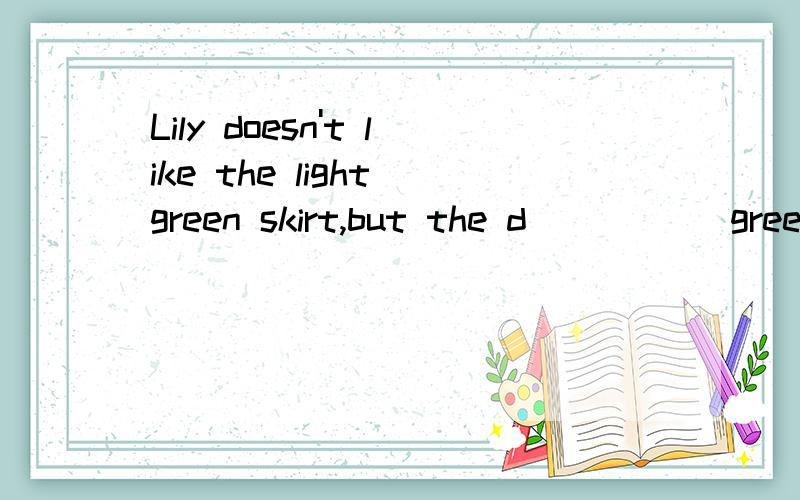 Lily doesn't like the light green skirt,but the d_____ green one.