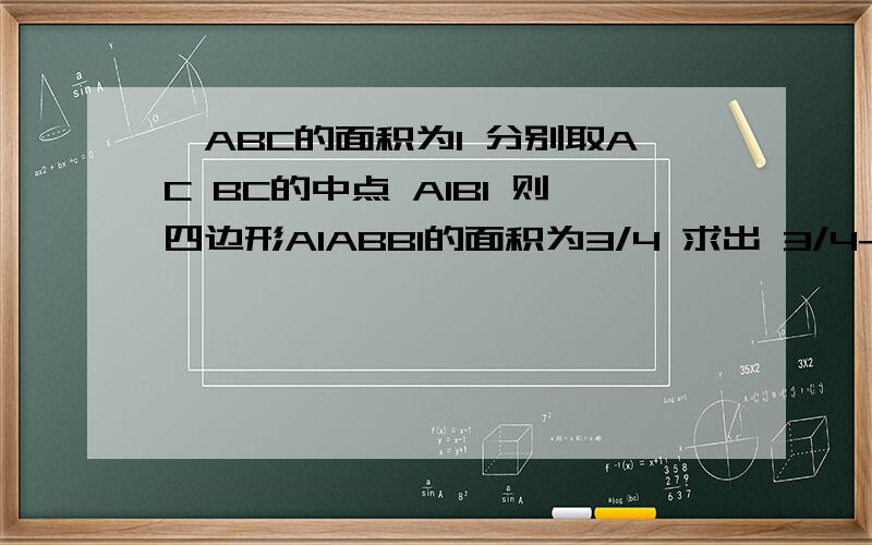 △ABC的面积为1 分别取AC BC的中点 A1B1 则四边形A1ABB1的面积为3/4 求出 3/4+3/4²+...+3/4n=