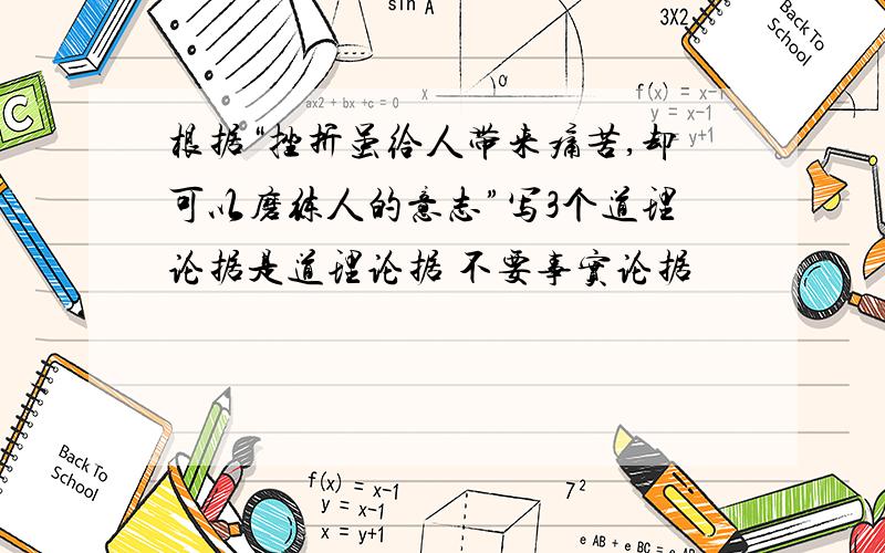 根据“挫折虽给人带来痛苦,却可以磨练人的意志”写3个道理论据是道理论据 不要事实论据