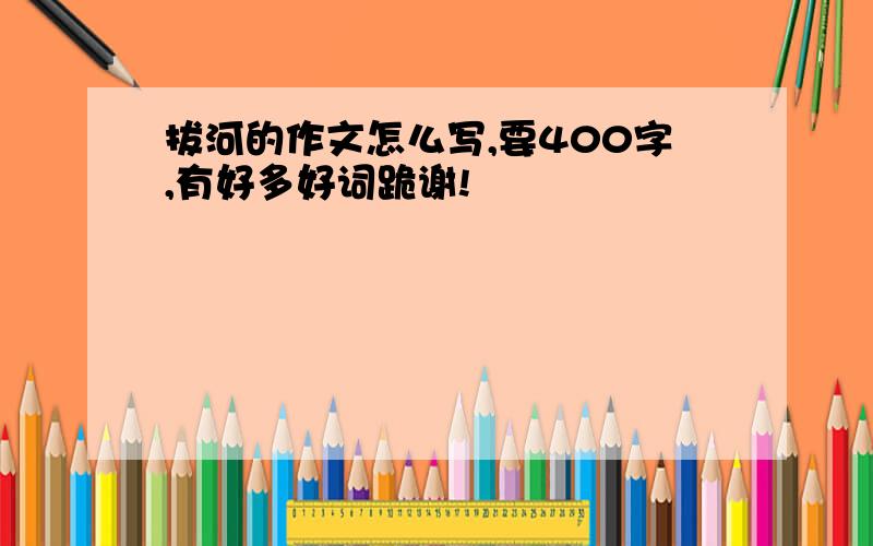 拔河的作文怎么写,要400字,有好多好词跪谢!