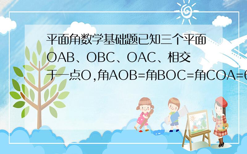 平面角数学基础题已知三个平面OAB、OBC、OAC、相交于一点O,角AOB=角BOC=角COA=60°,求交线OA与平面OBC所成的角.