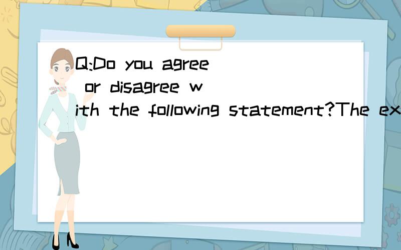 Q:Do you agree or disagree with the following statement?The extended family(grandparents,cousins,aunts,and uncles) is less important now than it was in the past .这是我自己列的提纲...然后写完第一段我就彻底崩溃了!求给位帮帮