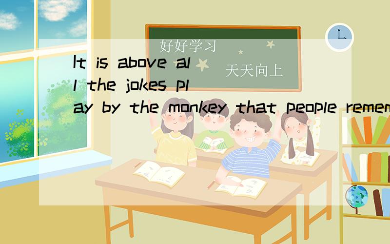 It is above all the jokes play by the monkey that people remember.这是定语从句吗?