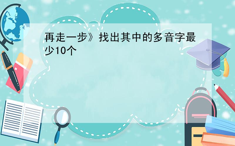 再走一步》找出其中的多音字最少10个