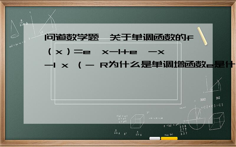 问道数学题,关于单调函数的f（x）=e^x-1+e^-x-1 x （- R为什么是单调增函数e是什么东西