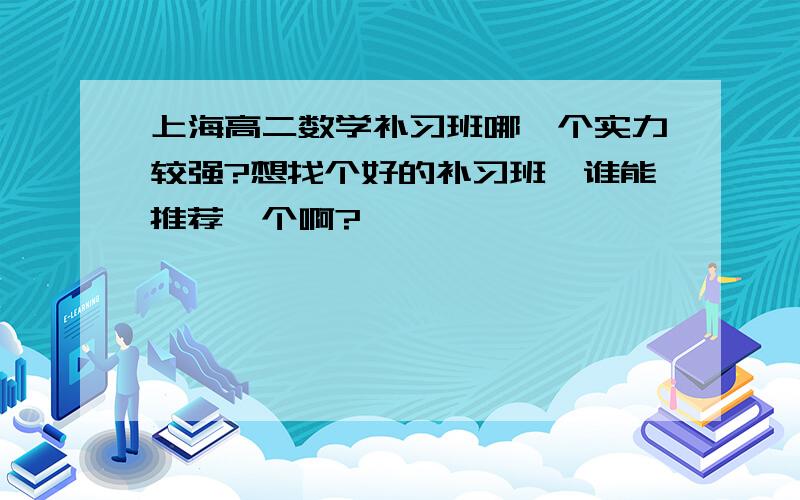 上海高二数学补习班哪一个实力较强?想找个好的补习班,谁能推荐一个啊?