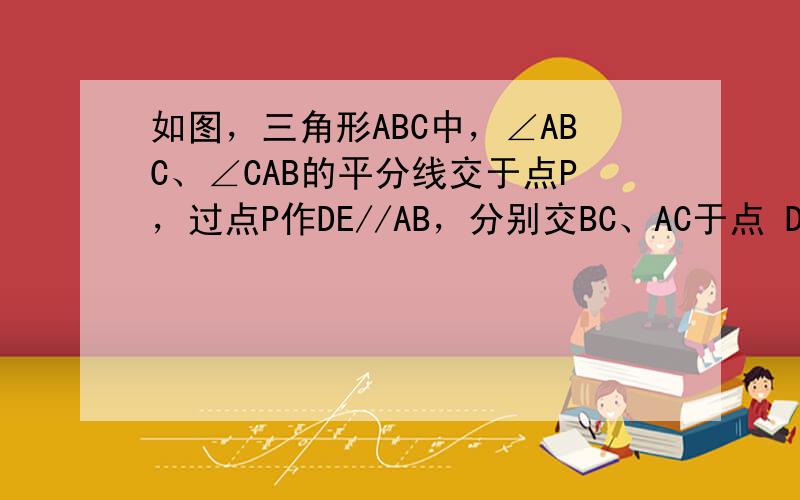 如图，三角形ABC中，∠ABC、∠CAB的平分线交于点P，过点P作DE//AB，分别交BC、AC于点 D、E求证：DE=BD+AE