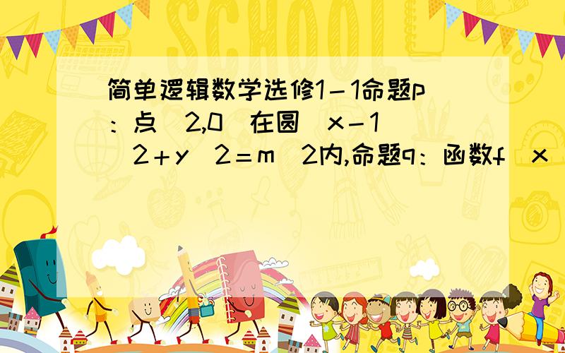 简单逻辑数学选修1－1命题p：点（2,0）在圆（x－1）＾2＋y＾2＝m＾2内,命题q：函数f（x）＝x＾2＋mx-d在（0,＋∞）上单调递增.若P∨Q为真命题,P∧Q为假命题,求实数M的取值范围.