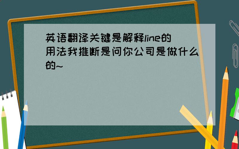 英语翻译关键是解释line的用法我推断是问你公司是做什么的~