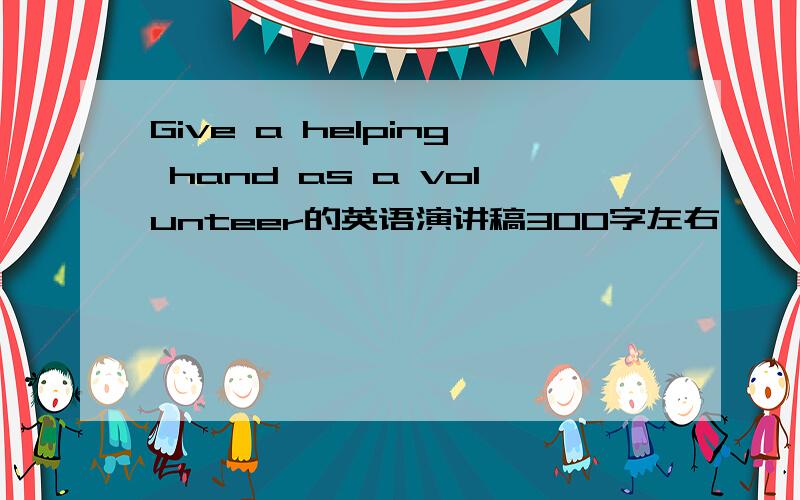 Give a helping hand as a volunteer的英语演讲稿300字左右,