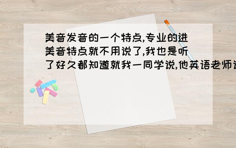 美音发音的一个特点,专业的进美音特点就不用说了,我也是听了好久都知道就我一同学说,他英语老师说：news 正宗美国人中间不发ju:的音,发的是u的音,有吗?而且说正宗美音播音员说的也不准,